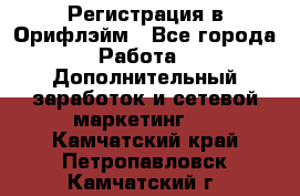 Регистрация в Орифлэйм - Все города Работа » Дополнительный заработок и сетевой маркетинг   . Камчатский край,Петропавловск-Камчатский г.